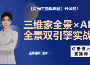 三维家全景 × AI全景 双引擎实战课